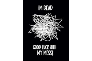 I'm Dead. Good Luck With My Mess!: End of Life Planner | What to Do Now: A Handy Organizer for When I’m Gone