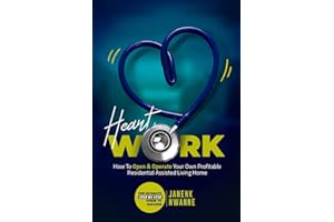 HeartWork : How To Open & Operate Your Own Profitable Residential Assisted Living Home: The Ultimate Step By Step Guide to Success