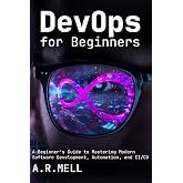 DevOps for Beginners: A Beginner&rsquo;s Guide to Mastering Modern Software Development, Automation, and CI/CD