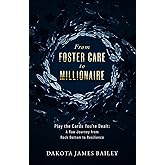 From Foster Care to Millionaire: Play the Cards You're Dealt: A Raw Journey From Rock Bottom to Resilience