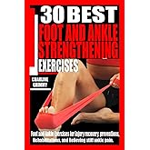 30 BEST FOOT AND ANKLE STRENGTHENING EXERCISES: Foot and Ankle Exercises for Injury Recovery, Preventions, rehabilitations, and relieving stiff ankle pain.