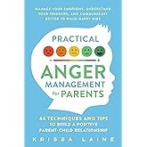 Practical Anger Management for Parents: 44 Techniques & Tips to Build a Positive Parent-Child Relationship. Manage Your Emoti