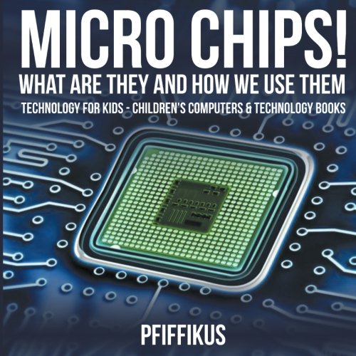 Micro Chips! What Are They and How We Use Them - Technology for Kids - Children's Computers & Technology Books