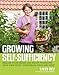 Growing Self-Sufficiency: Realize Your Dream and Enjoy Producing Your Own Fruit, Vegetables, Eggs and Meat by 