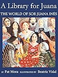 Front cover for the book A Library for Juana: The World of Sor Juana Ines by Pat Mora