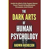 The Dark Arts of Human Psychology: Inside the Mind of the Puppet Master: Covert Tactics of Manipulation, Persuasion, and Control.