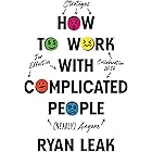 How to Work with Complicated People: Strategies for Effective Collaboration with (Nearly) Anyone