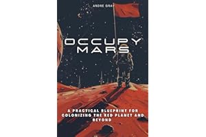 Occupy Mars: A Practical Blueprint For Colonizing The Red Planet and Beyond