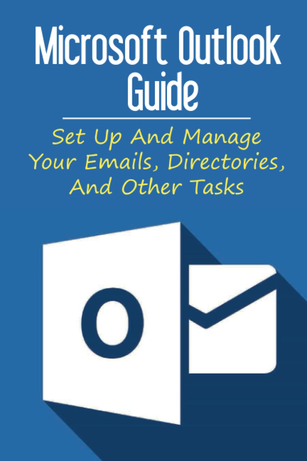 Microsoft Outlook Guide: Set Up And Manage Your Emails, Directories, And Other Tasks