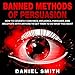Banned Methods of Persuasion: How to Covertly Convince, Influence, Persuade, and Negotiate with Anyone to Get Them to Do What You Want