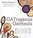 OATrageous Oatmeals: Delicious & Surprising Plant-Based Dishes From This Humble, Heart-Healthy Grain