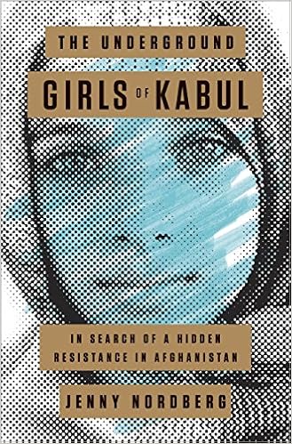 The Underground Girls of Kabul: In Search of a Hidden Resistance in Afghanistan, by Jenny Nordberg