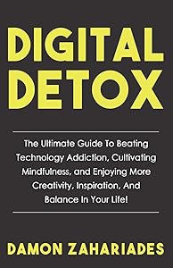 Digital Detox: The Ultimate Guide To Beating Technology Addiction, Cultivating Mindfulness, and Enjoying More Creativity, Inspiration, And Balance In Your Life!