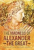 The Madness of Alexander the Great: And the Myth of Military Genius