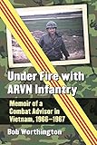 Under Fire with ARVN Infantry: Memoir of a Combat Advisor in Vietnam, 1966-1967 by Bob Worthington