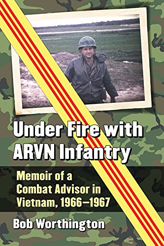 Under Fire with ARVN Infantry: Memoir of a Combat Advisor in Vietnam, 1966-1967 by Bob Worthington