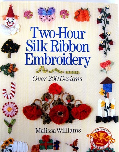 Two - Hour Silk Ribbon Embroidery: Over 200 Designs by Malissa Williams