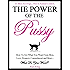 The Power of the Pussy - How to Get What You Want From Men: Love, Respect, Commitment and More!: (Dating and Relationship Advice)