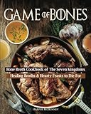 Game of Bones: Bone Broth Cookbook of the Seven Kingdoms: Healing Broths and Hearty Feasts to Die For