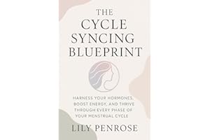 The Cycle Syncing Blueprint: Harness Your Hormones, Boost Energy, and Thrive Through Every Phase of Your Menstrual Cycle