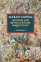 Marx's Capital, Method and Revolutionary Subjectivity (Historical Materialism) Marx's Capital, Method and Revolutionary Subjectivity (Historical Materialism)