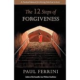The Twelve Steps of Forgiveness: A Practical Manual for Moving from Fear to Love