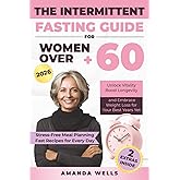 The Intermittent Fasting Guide for Women Over 60: Unlock Vitality, Boost Longevity, and Embrace Weight Loss for Your Best Years Yet