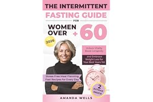 The Intermittent Fasting Guide for Women Over 60: Unlock Vitality, Boost Longevity, and Embrace Weight Loss for Your Best Yea