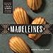Madeleines: Elegant French Tea Cakes to Bake and Share