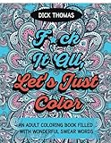 F*ck It All, Let's Just Color: An Adult Coloring Book Filled With Wonderful Swear Words by Dick Thomas