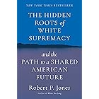 The Hidden Roots of White Supremacy: and the Path to a Shared American Future