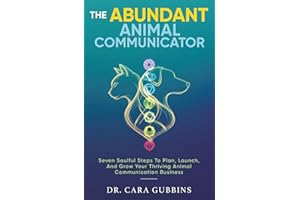 The Abundant Animal Communicator: Seven Soulful Steps to Plan, Launch, and Grow Your Thriving Animal Communication Business