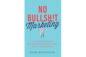 No Bullsh!t Marketing: 17 Contrarian Ways to Increase Referrals for Healthcare Services