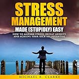 Stress Management Made (Stupidly) Easy: How to Manage Stress, Defeat Anxiety, and Achieve Your Kick- by 