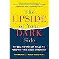 The Upside of Your Dark Side: Why Being Your Whole Self--Not Just Your "Good" Self--Drives Success and Fulfillment