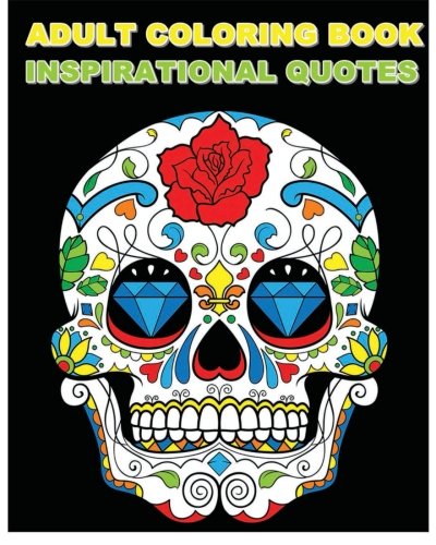 Adult Coloring Book Inspirational Quotes: Best Quotes Ever (Beautiful Sugar Skulls Designs) (Inspire Creativity, Reduce Stress, and Bring Balance) by Dia De Los Muertos