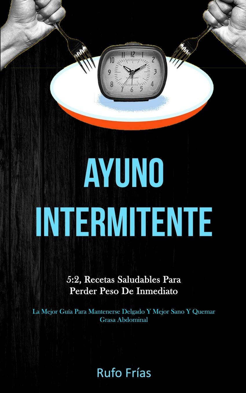 Ayuno Intermitente 5 2 Recetas Saludables Para Perder Peso De Inmediato La Mejor Guia Para Mantenerse Delgado Y Mejor Sano Y Quemar Grasa Abdominal Spanish Edition Frias Rufo 9781989808108 Amazon Com Books