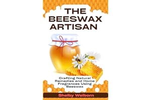 The Beeswax Artisan: Crafting Natural Remedies and Home Fragrances Using Beeswax (The Apothecary of a Home Herbalist Series)