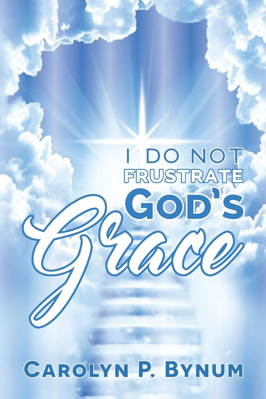 I Do Not Frustrate God's Grace: Bynum, Carolyn P.: 9781947288188:  Amazon.com: Books