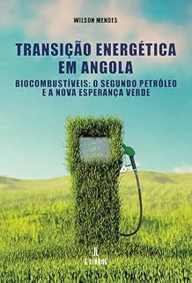 Livro Transição Energética em Angola: Biocombustíveis: O Segundo Petróleo e a Nova Esperança Verde