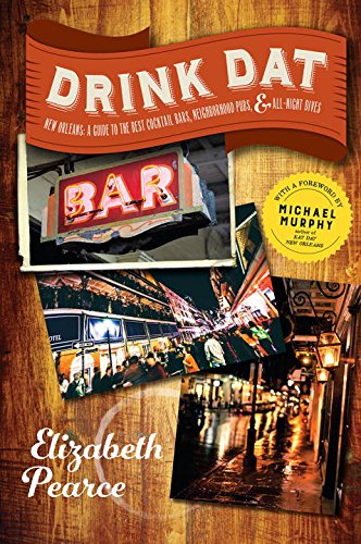 Download Drink Dat New Orleans: A Guide to the Best Cocktail Bars, Neighborhood Pubs, and All-Night Dives