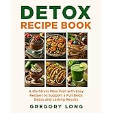 Detox Recipe Book: A No-Stress Meal Plan with Easy Detox Recipes to Support a Full Body Detox and Lasting Results