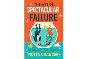 The Art of Spectacular Failure: The Self-Help Motivational Book for Achieving New Heights of Rock-Bottom. Your Guide to Embracing Chaos, Mastering Mediocrity, and Celebrating Epic Underachievement