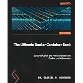 The Ultimate Docker Container Book: Build, test, ship, and run containers with Docker and Kubernetes