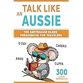 Talk Like an Aussie: The Australian Slang Phrasebook for Travelers: Master Essential Words, Greetings, and Quirky Phrases to Sound Like a Local Down Under