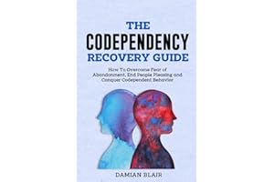 The Codependency Recovery Guide: How To Overcome Fear of Abandonment, End People Pleasing and Conquer Codependent Behavior