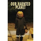 Our Haunted Planet: The History of Deliberate Interference in Human Affairs by Intelligences of Unknown Status and Origin (Invisible or Tangible), Encompassing Both &ldquo;Good&rdquo; and &ldquo;Evil&rdquo;: (Revised)
