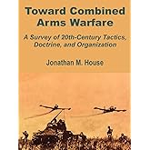 Toward Combined Arms Warfare: A Survey of 20th-Century Tactics, Doctrine, and Organization