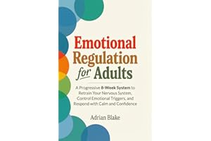 Emotional Regulation for Adults: A Progressive 8-Week System to Retrain Your Nervous System, Control Emotional Triggers, and 