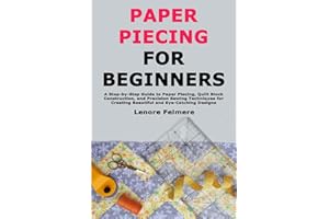 Paper Piecing for Beginners: A Step-by-Step Guide to Paper Piecing, Quilt Block Construction, and Precision Sewing Techniques